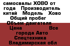 самосвалы ХОВО от 2011 года › Производитель ­ китай › Модель ­ Хово 8-4 › Общий пробег ­ 200 000 › Объем двигателя ­ 10 › Цена ­ 1 300 000 - Все города Авто » Спецтехника   . Владимирская обл.,Владимир г.